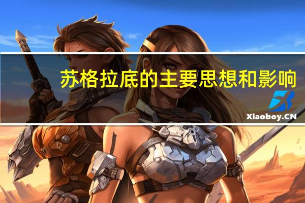 苏格拉底的主要思想和影响（苏格拉底的主要思想）
