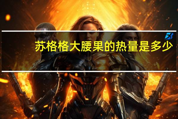 苏格格 大腰果的热量是多少