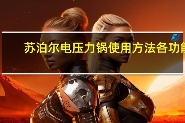 苏泊尔电压力锅使用方法各功能（苏泊尔电压力锅使用方法）