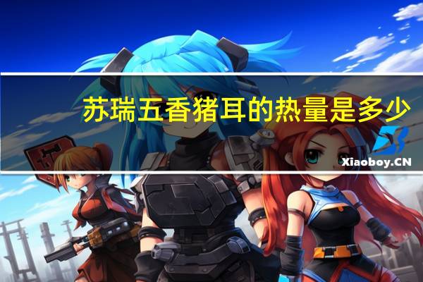 苏瑞 五香猪耳的热量是多少