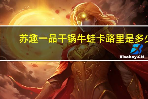 苏趣 一品干锅牛蛙卡路里是多少