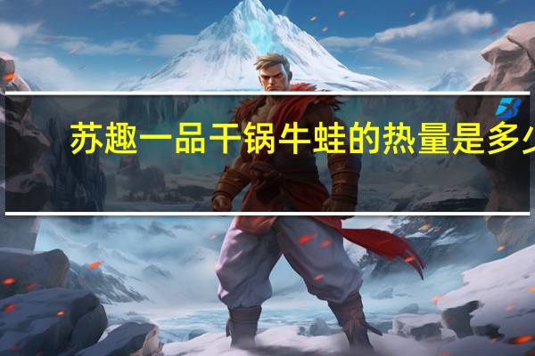苏趣 一品干锅牛蛙的热量是多少