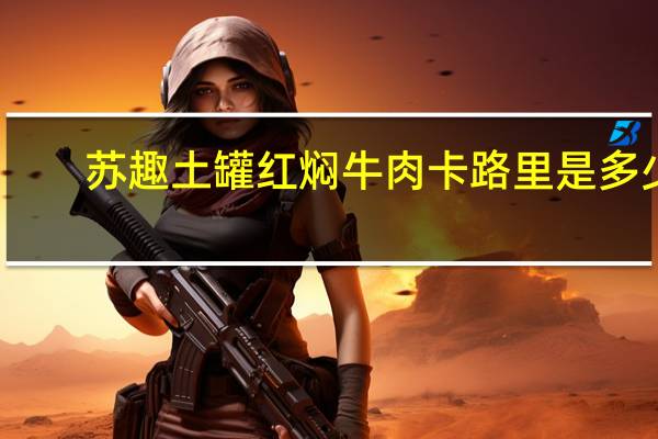 苏趣 土罐红焖牛肉卡路里是多少