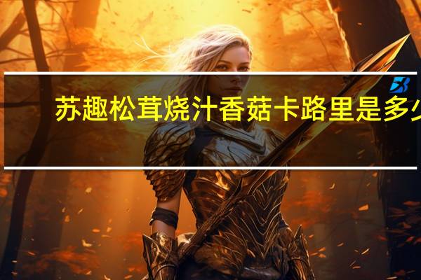 苏趣 松茸烧汁香菇卡路里是多少