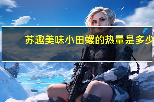 苏趣 美味小田螺的热量是多少