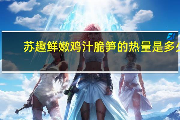 苏趣 鲜嫩鸡汁脆笋的热量是多少
