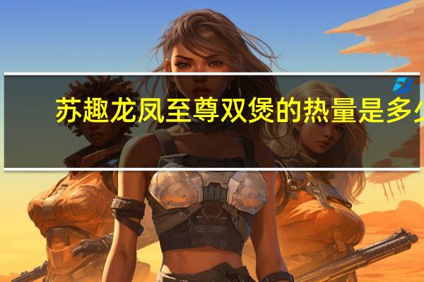 苏趣 龙凤至尊双煲的热量是多少