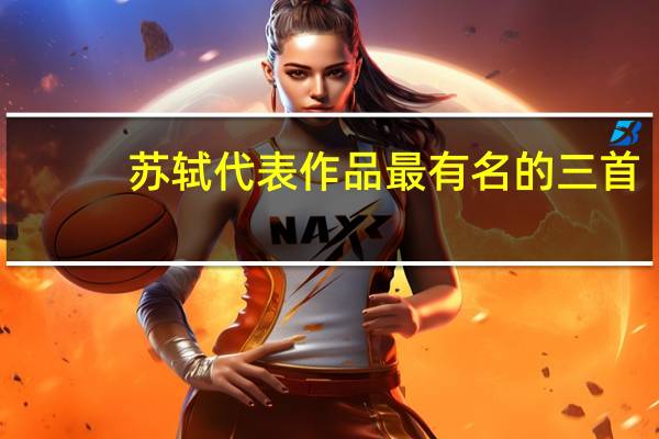 苏轼代表作品最有名的三首(苏轼代表作品)