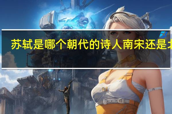 苏轼是哪个朝代的诗人南宋还是北宋（苏轼是哪个朝代的诗人）