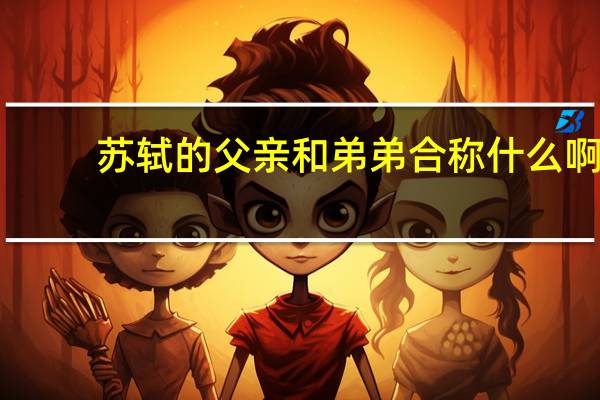 苏轼的父亲和弟弟合称什么啊