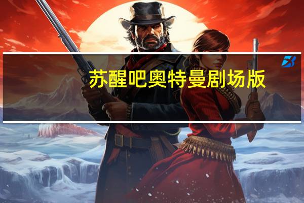 苏醒吧奥特曼剧场版(苏醒吧 奥特曼)