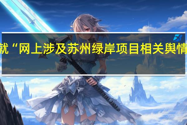 苏钢集团就“网上涉及苏州绿岸项目相关舆情”发布情况说明：正在积极应诉