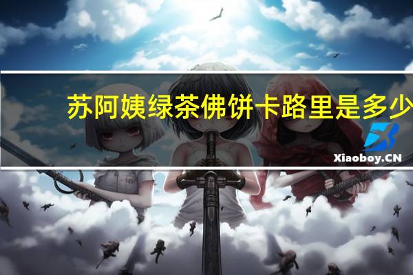 苏阿姨 绿茶佛饼卡路里是多少