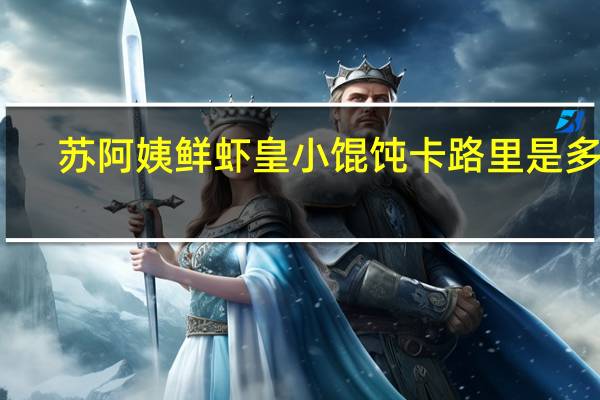 苏阿姨 鲜虾皇小馄饨卡路里是多少