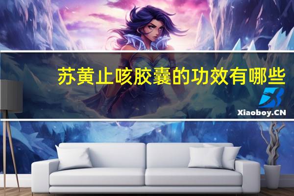 苏黄止咳胶囊的功效有哪些(苏黄止咳胶囊的功效与作用)
