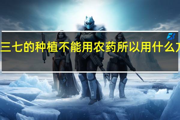 苗乡有机三七的种植不能用农药所以用什么方法防治病虫害