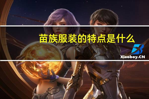 苗族服装的特点是什么（苗族服装的特点）