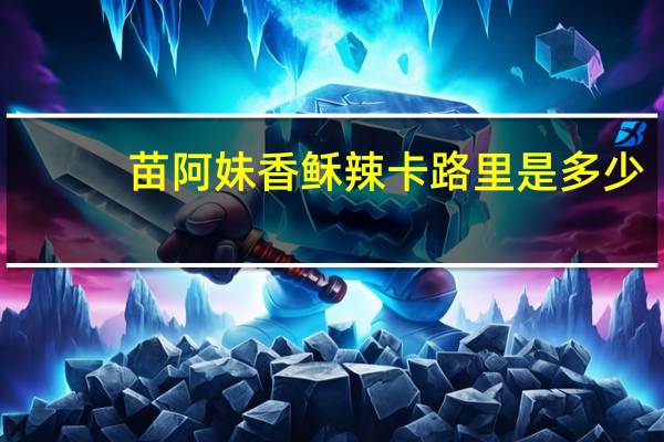 苗阿妹 香稣辣卡路里是多少
