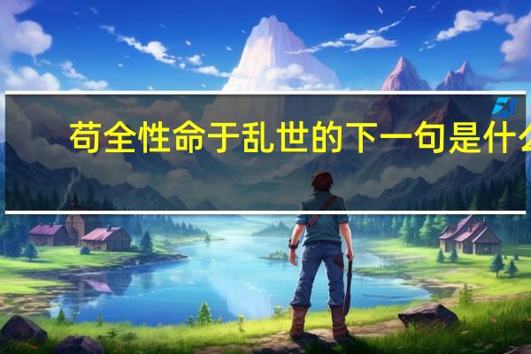 苟全性命于乱世的下一句是什么
