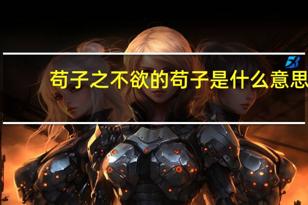 苟子之不欲的苟子是什么意思