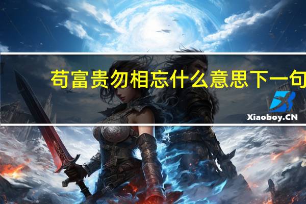 苟富贵勿相忘什么意思下一句