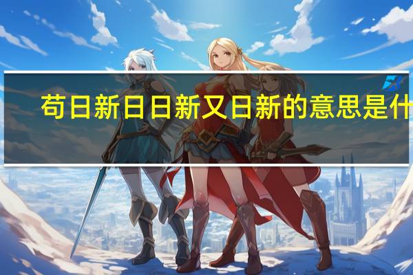 苟日新日日新又日新的意思是什么