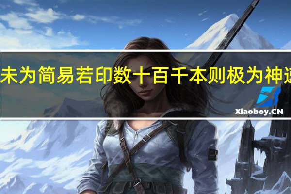 若止印三二本未为简易若印数十百千本则极为神速原文的意思及出处