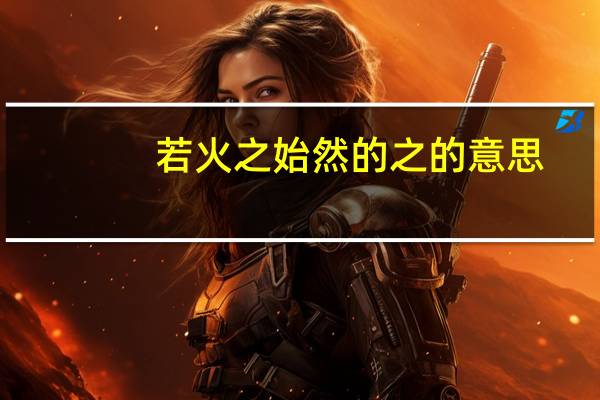 若火之始然的之的意思