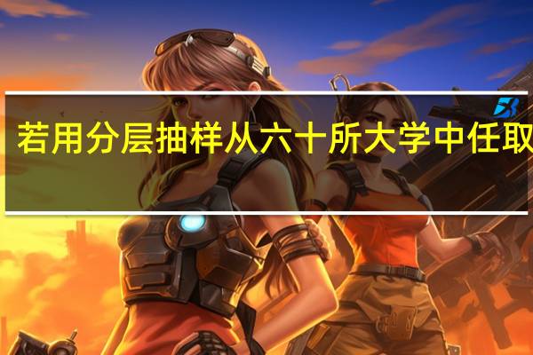 若用分层抽样从六十所大学中任取六所,985大学和一般重点大学分别取几所