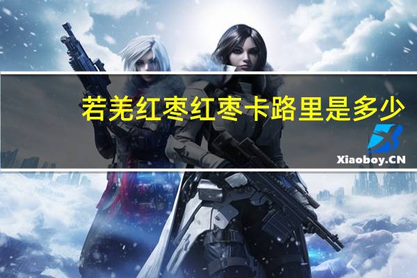 若羌红枣 红枣卡路里是多少