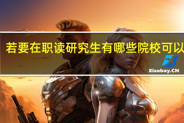 若要在职读研究生有哪些院校可以选择