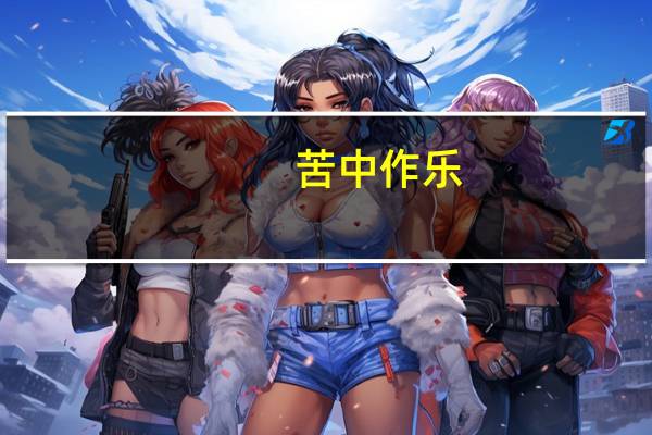 苦中作乐,乐在其中是什么意思