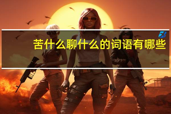 苦什么聊什么的词语有哪些?