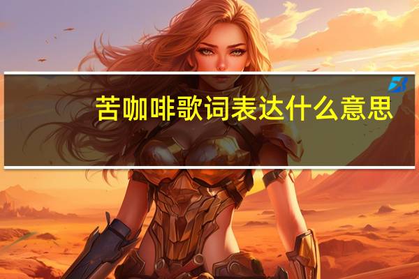 苦咖啡歌词表达什么意思(苦咖啡歌词)