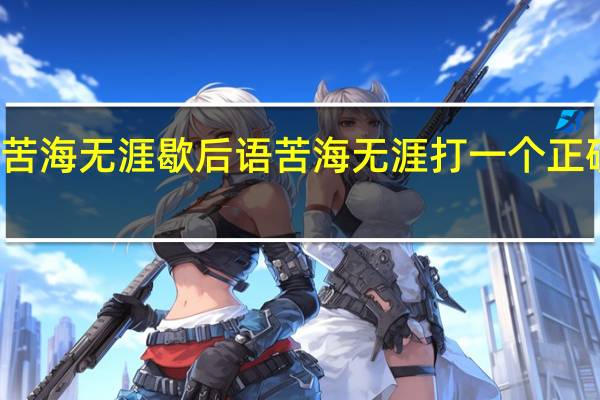 苦海无涯歇后语 苦海无涯打一个正确生肖