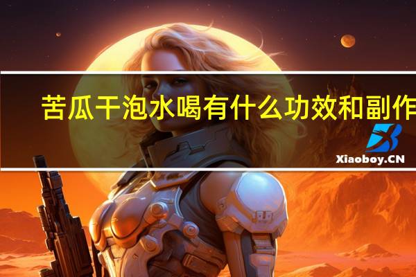 苦瓜干泡水喝有什么功效和副作用（苦瓜干泡水喝有什么功效）