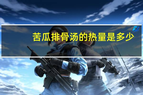 苦瓜排骨汤的热量是多少？