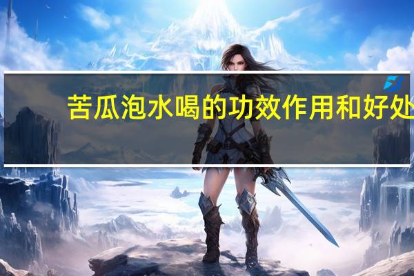 苦瓜泡水喝的功效作用和好处(苦瓜泡水喝的功效)