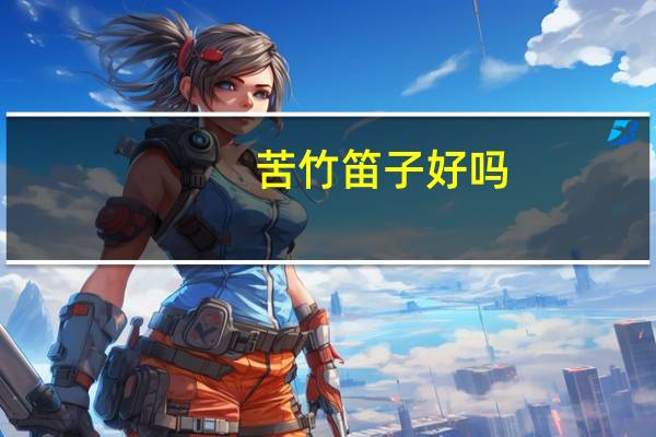 苦竹笛子好吗(苦竹笛子)