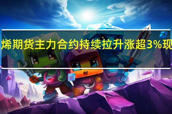 苯乙烯期货主力合约持续拉升涨超3%现报8655元/吨