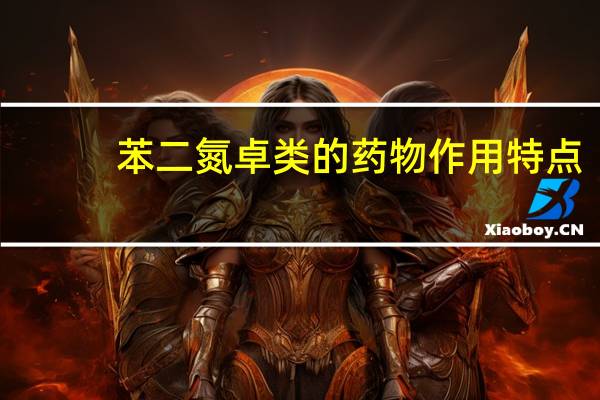 苯二氮卓类的药物作用特点(苯二氮卓类的药物有哪些)