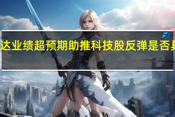 英伟达业绩超预期助推科技股反弹 是否具备持续性?