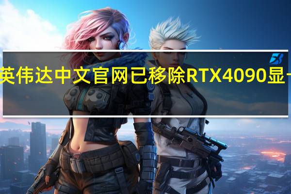英伟达中文官网已移除RTX 4090显卡信息:今日起禁售