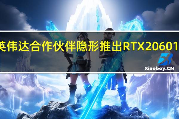 英伟达合作伙伴隐形推出RTX 2060 12GB卡