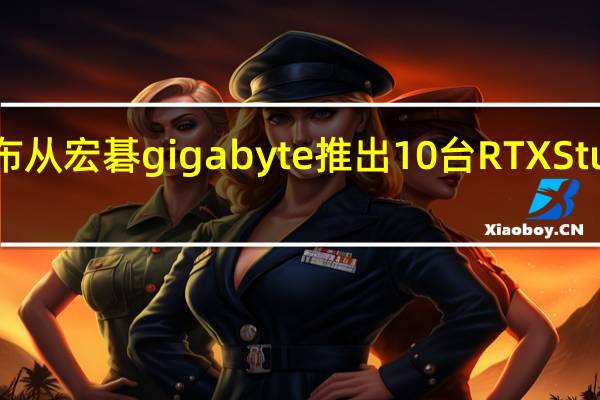 英伟达宣布从宏碁 gigabyte推出10台RTX Studio笔记本电脑