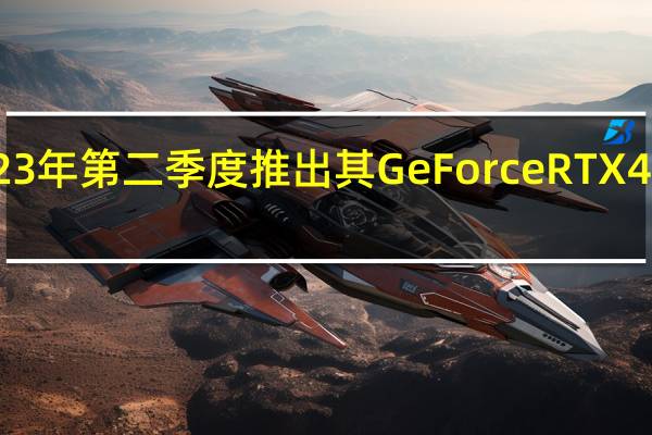英伟达将在2023年第二季度推出其GeForceRTX4060和RTX4070显卡