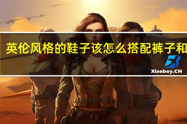 英伦风格的鞋子该怎么搭配裤子和衣服