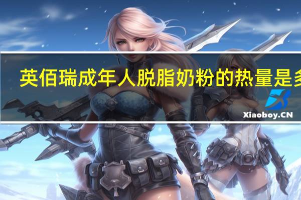 英佰瑞 成年人脱脂奶粉的热量是多少