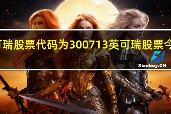 英可瑞股票代码为300713 英可瑞股票今日价多少（4月22日）