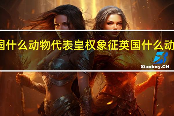 英国什么动物代表皇权象征 英国什么动物是国宝